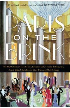 Paris on the Brink: The 1930s Paris of Jean Renoir, Salvador Dal�, Simone de Beauvoir, Andr� Gide, Sylvia Beach, L�on Blum, and Their Frie - Mary Mcauliffe