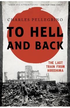 To Hell and Back: The Last Train from Hiroshima - Charles Pellegrino