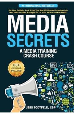 Media secrets: a media training crash course: get more publicity, look & feel your best and convert interviews into web traffi c & sa - jess todtfeld