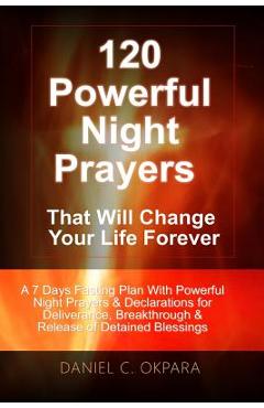 120 Powerful Night Prayers that Will Change Your Life Forever: A 7 Days Fasting Plan With Powerful Prayers & Declarations for Deliverance, Breakthroug - Daniel C. Okpara