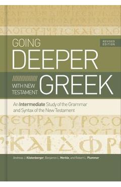 Going Deeper with New Testament Greek, Revised Edition: An Intermediate Study of the Grammar and Syntax of the New Testament - Andreas J. K�stenberger