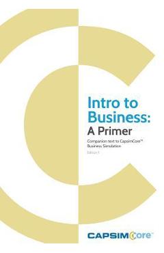 Intro to Business: A Primer: Companion Text to CapsimCore Business Simulations - Capsim