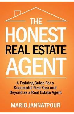 The Honest Real Estate Agent: A Training Guide for a Successful First Year and Beyond as a Real Estate Agent - Mario Jannatpour
