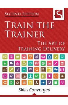 Train the Trainer: The Art of Training Delivery (Second Edition) - Skills Converged