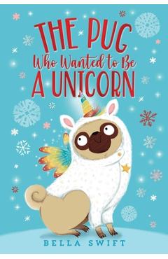 The Pug Who Wanted to Be a Unicorn - Bella Swift