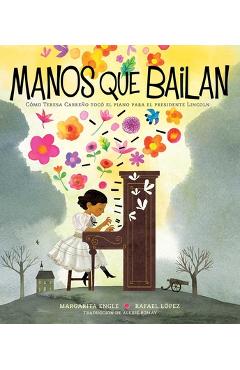 Manos que bailan (dancing hands): c�mo teresa carre�o toc� el piano para el presidente lincoln - margarita engle
