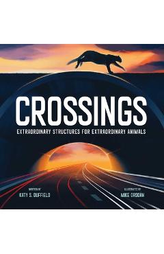 Crossings: Extraordinary Structures for Extraordinary Animals - Katy S. Duffield