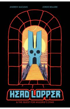 Head Lopper, Volume 4: Head Lopper & the Quest for Mulgrid\'s Stair - Andrew Maclean