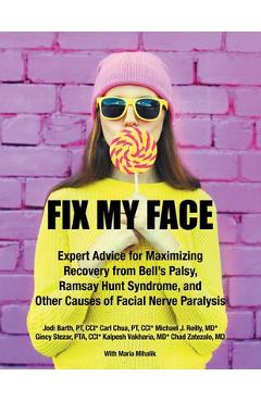 Fix My Face: Expert Advice for Maximizing Recovery from Bell\'s Palsy, Ramsay Hunt Syndrome, and Other Causes of Facial Nerve Paraly - The Foundation For Facial Recovery