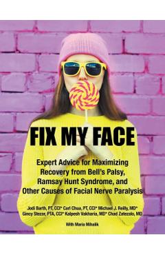 Fix My Face: Expert Advice for Maximizing Recovery from Bell's Palsy, Ramsay Hunt Syndrome, and Other Causes of Facial Nerve Paraly - The Foundation For Facial Recovery