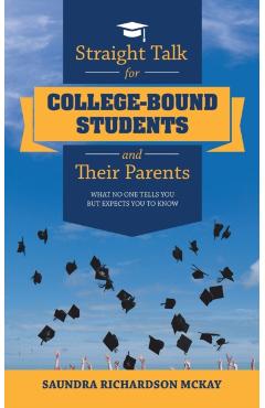 Straight Talk for College-Bound Students and Their Parents: What No One Tells You but Expects You to Know - Saundra Richardson Mckay