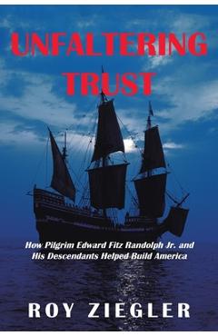 Unfaltering Trust: How Pilgrim Edward Fitz Randolph Jr. and His Descendants Helped Build America - Roy Ziegler