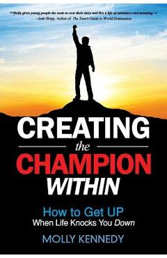 Creating the Champion Within: How to Get Up When Life Knocks You Down - Molly Kennedy