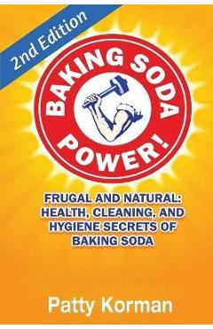 Baking Soda Power! Frugal, Natural, and Health Secrets of Baking Soda (2nd Ed.) - Patty Korman