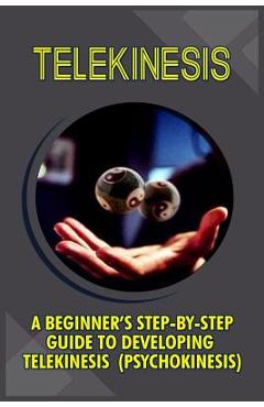 Telekinesis: A Beginner's Step-By-Step Guide To Developing Telekinesis (Psychokinesis) - Trish Boyce