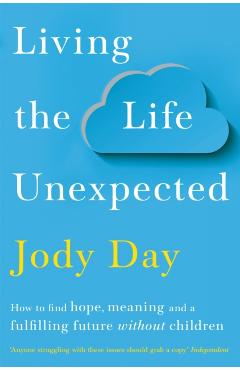 Living the Life Unexpected: How to Find Hope, Meaning and a Fulfilling Future Without Children - Jody Day