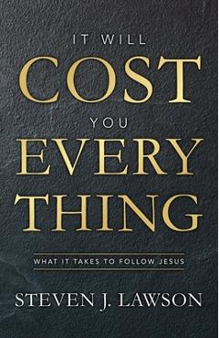 It Will Cost You Everything: What It Takes to Follow Jesus - Steven J. Lawson