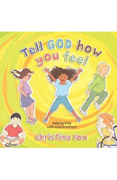 Tell God How You Feel: Helping Kids with Hard Emotions - Christina Fox