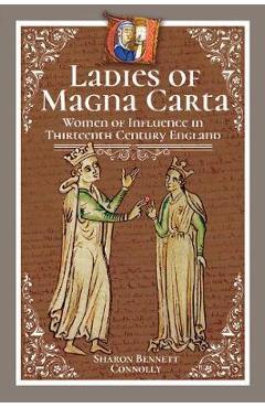 Ladies of Magna Carta: Women of Influence in Thirteenth Century England - Sharon Bennett Connolly