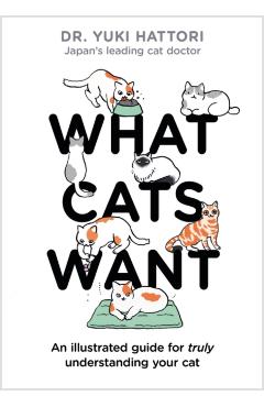What Cats Want: An Illustrated Guide for Truly Understanding Your Cat - Yuki Hattori