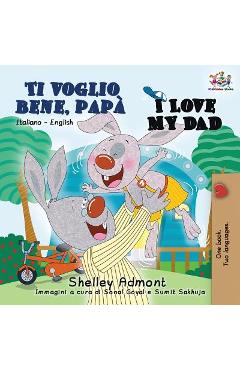 Ti voglio bene, pap� I Love My Dad: Italian English Bilingual Book for Kids - Shelley Admont