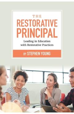 The Restorative Principal: Leading in Education with Restorative Practices - Stephen Young