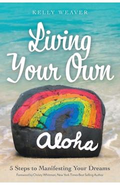 Living Your Own Aloha: 5 Steps to Manifesting Your Dreams - Kelly Weaver