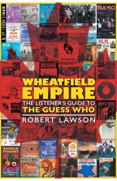 Wheatfield Empire: The Listener's Guide to The Guess Who - Robert Lawson