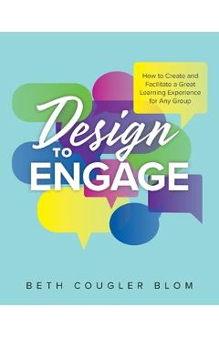 Design to Engage: How to Create and Facilitate a Great Learning Experience for Any Group - Beth Cougler Blom