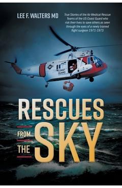 Rescues from the Sky: True Stories of the Air Medical Rescue Teams of the US Coast Guard who risk their lives to save others as seen through - Lee F. Walters