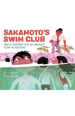 Sakamoto\'s Swim Club: How a Teacher Led an Unlikely Team to Victory - Julie Abery