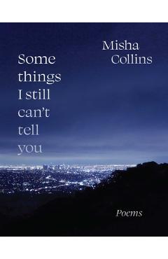 Some Things I Still Can\'t Tell You: Poems - Misha Collins