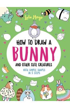 How to Draw a Bunny and Other Cute Creatures with Simple Shapes in 5 Steps - Lulu Mayo