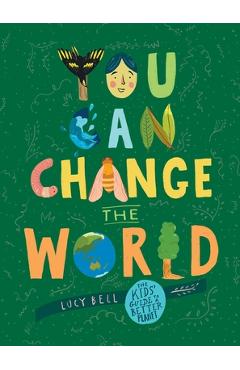 You Can Change the World: The Kids\' Guide to a Better Planet - Lucy Bell