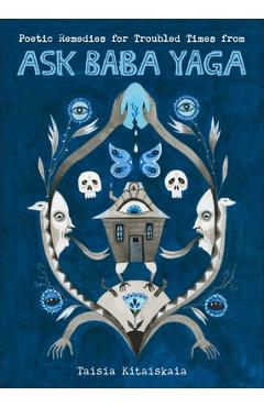 Poetic Remedies for Troubled Times: From Ask Baba Yaga - Taisia Kitaiskaia