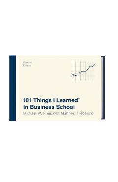 101 Things I Learned(r) in Business School (Second Edition) - Michael W. Preis