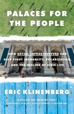Palaces for the People: How Social Infrastructure Can Help Fight Inequality, Polarization, and the Decline of Civic Life - Eric Klinenberg