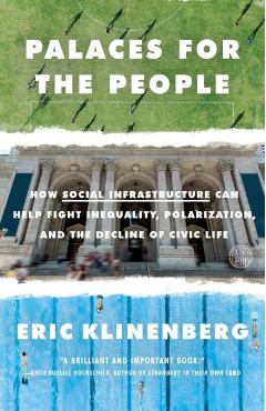 Palaces for the People: How Social Infrastructure Can Help Fight Inequality, Polarization, and the Decline of Civic Life - Eric Klinenberg
