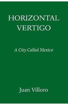 Horizontal Vertigo: A City Called Mexico - Juan Villoro