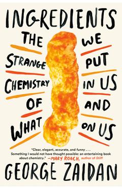 Ingredients: The Strange Chemistry of What We Put in Us and on Us - George Zaidan