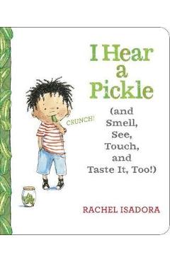 I Hear a Pickle: And Smell, See, Touch, & Taste It, Too! - Rachel Isadora