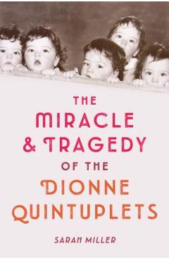 The Miracle & Tragedy of the Dionne Quintuplets - Sarah Miller