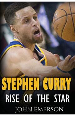 Stephen Curry: Rise of the Star. The inspiring and interesting life story from a struggling young boy to become the legend. Life of S - John Emerson