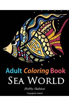Adult Coloring Books: Sea World: Coloring Books for Adults Featuring 35 Beautiful Marine Life Designs - Hobby Habitat Coloring Books
