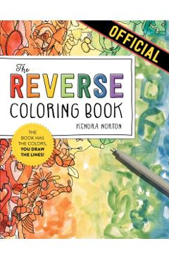 The Reverse Coloring Book(r): The Book Has the Colors, You Draw the Lines! - Kendra Norton