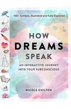 How Dreams Speak: An Interactive Journey Into Your Subconscious (150+ Symbols, Illustrated and Fully Explained) - Nicole Chilton