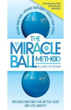 The Miracle Ball Method, Revised Edition: Relieve Your Pain, Reshape Your Body, Reduce Your Stress - Elaine Petrone