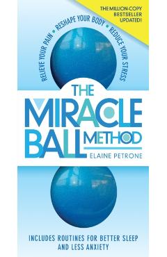 The Miracle Ball Method, Revised Edition: Relieve Your Pain, Reshape Your Body, Reduce Your Stress - Elaine Petrone