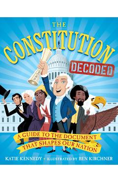 The Constitution Decoded: A Guide to the Document That Shapes Our Nation - Katie Kennedy