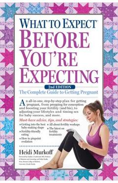 What to Expect Before You\'re Expecting: The Complete Guide to Getting Pregnant - Heidi Murkoff